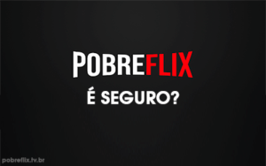 Saiba se o PobreFlix é seguro